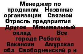 Менеджер по продажам › Название организации ­ Связной › Отрасль предприятия ­ Другое › Минимальный оклад ­ 25 500 - Все города Работа » Вакансии   . Амурская обл.,Свободненский р-н